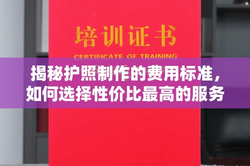 榆中揭秘护照制作的费用标准，如何选择性价比最高的服务？