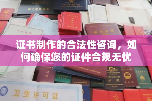 榆中证书制作的合法性咨询，如何确保您的证件合规无忧