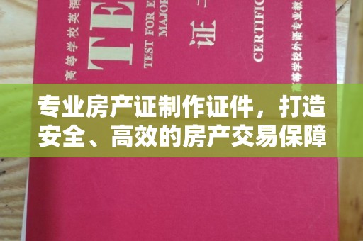 榆中专业房产证制作证件，打造安全、高效的房产交易保障