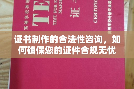 榆中证书制作的合法性咨询，如何确保您的证件合规无忧