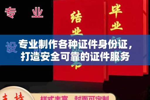 榆中专业制作各种证件身份证，打造安全可靠的证件服务