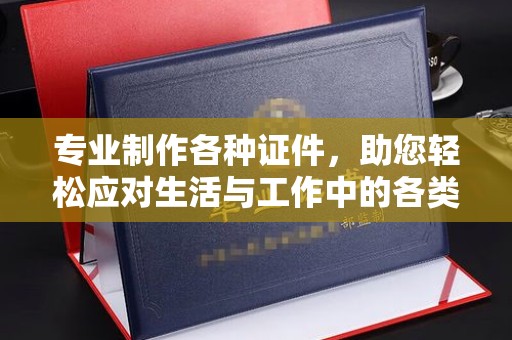 榆中专业制作各种证件，助您轻松应对生活与工作中的各类需求