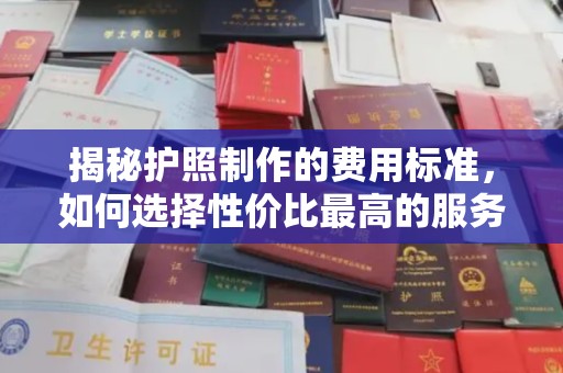 榆中揭秘护照制作的费用标准，如何选择性价比最高的服务？