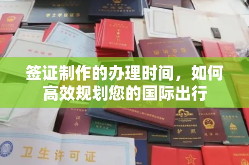 榆中签证制作的办理时间，如何高效规划您的国际出行