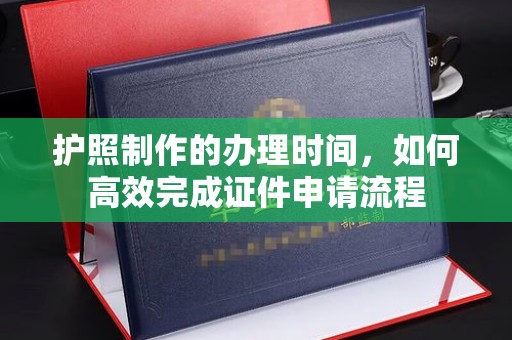 榆中护照制作的办理时间，如何高效完成证件申请流程