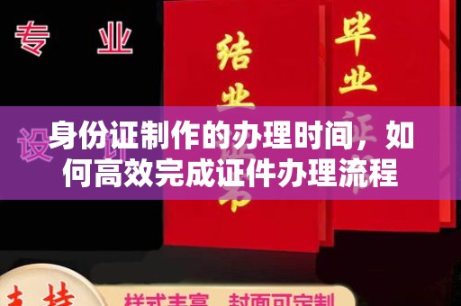 榆中身份证制作的办理时间，如何高效完成证件办理流程